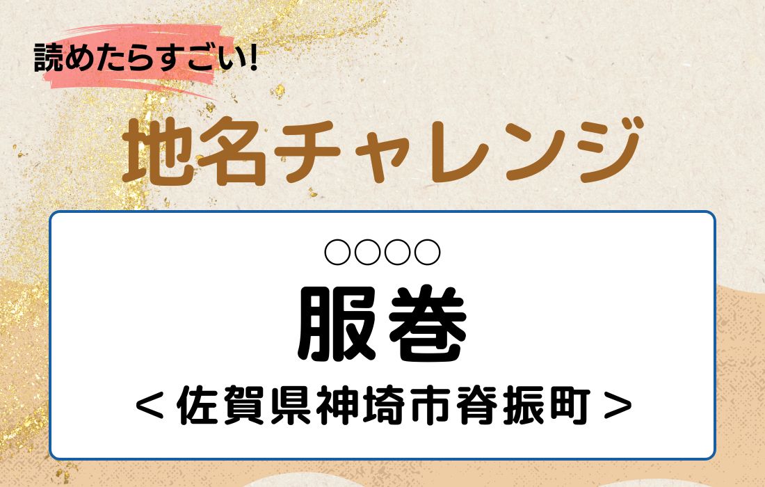 【読めたらすごい！地名チャレンジ Vol.248】「服巻」なんと読む？＜佐賀県神埼市脊振町＞