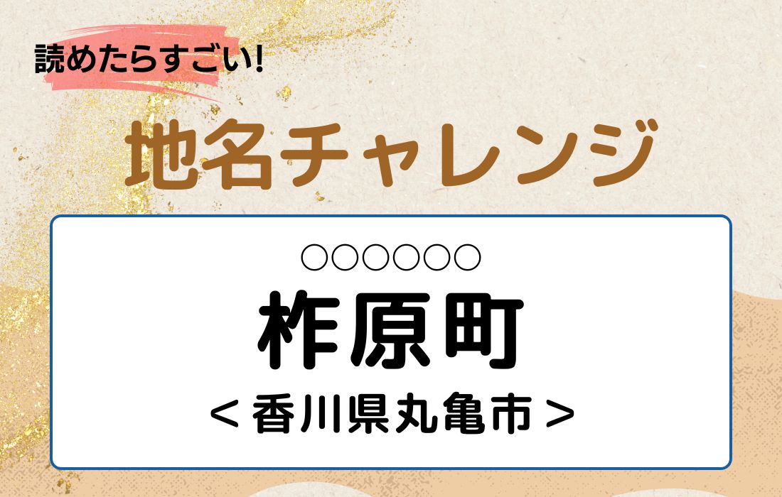 【読めたらすごい！地名チャレンジ Vol.223】「柞原町」なんと読む？＜香川県丸亀市＞