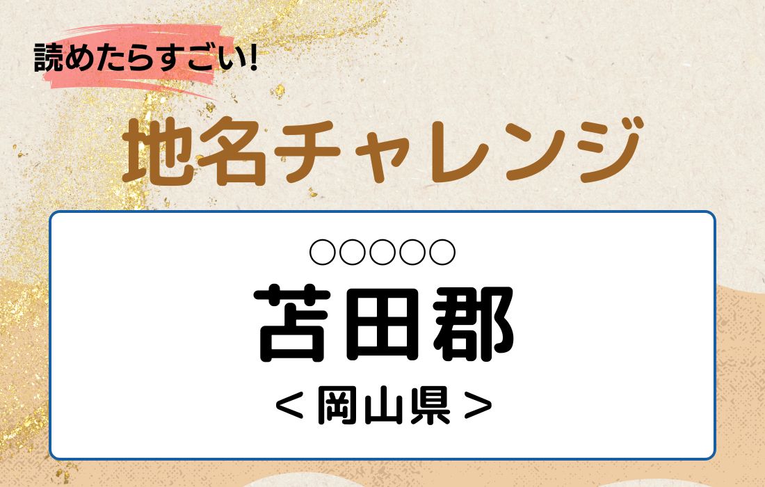 【読めたらすごい！地名チャレンジ Vol.191】「苫田郡」なんと読む？＜岡山県＞