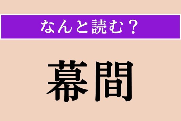 【難読漢字】「幕間」正しい読み方は？ 演劇や歌舞伎が好きな方ならわかるはず!?
