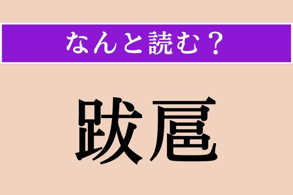 【難読漢字】「跋扈」正しい読み方は？ ほしいままに振る舞うことを言います