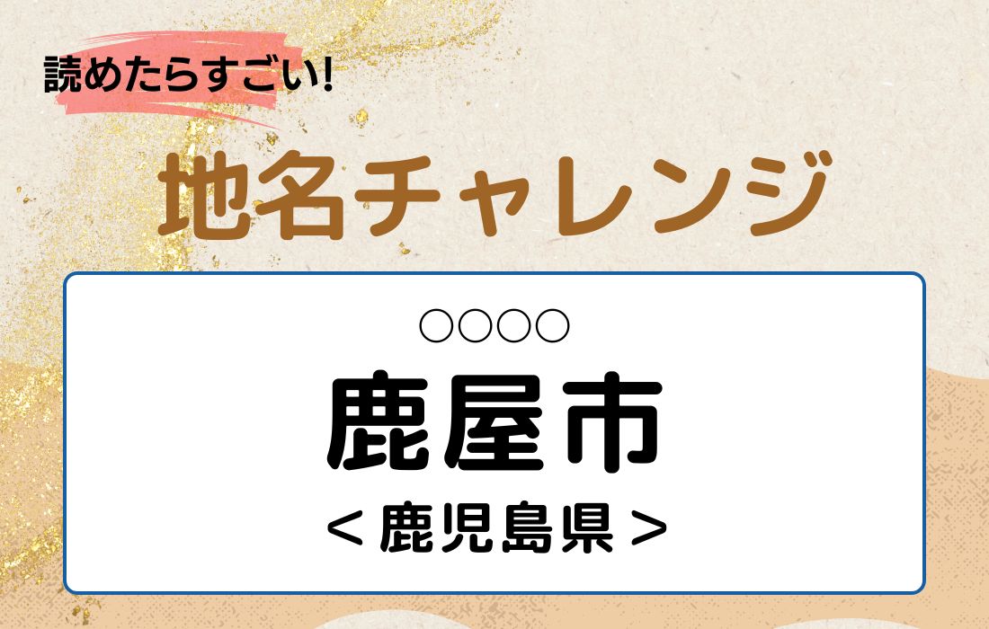 【読めたらすごい！地名チャレンジ Vol.5】「鹿屋市」なんと読む？＜鹿児島県＞