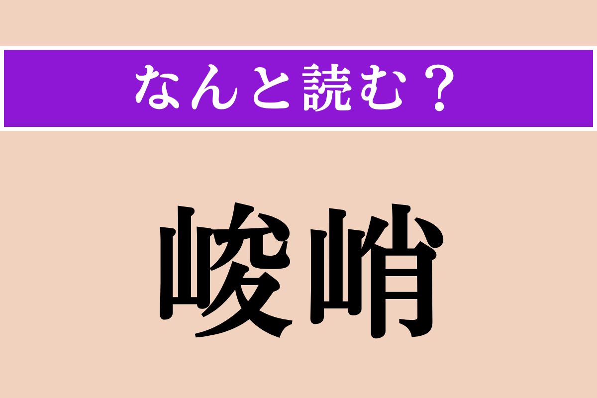 【難読漢字】「峻峭」正しい読み方は？ 山などが高くけわしい様子を言います