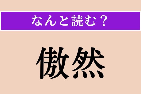 【難読漢字】「傲然」正しい読み方は？「然」はそのまま「ぜん」と読んでください