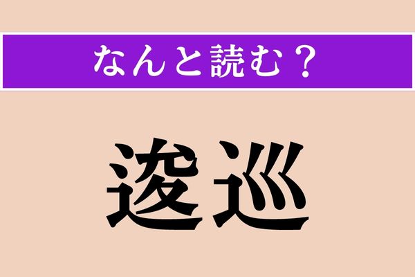 【難読漢字】「逡巡」正しい読み方は？ 字面を見ればわかる!?