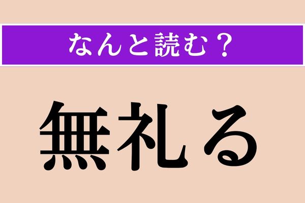 【難読漢字】「無礼る」正しい読み方は？ 「ぶれる」ではありません