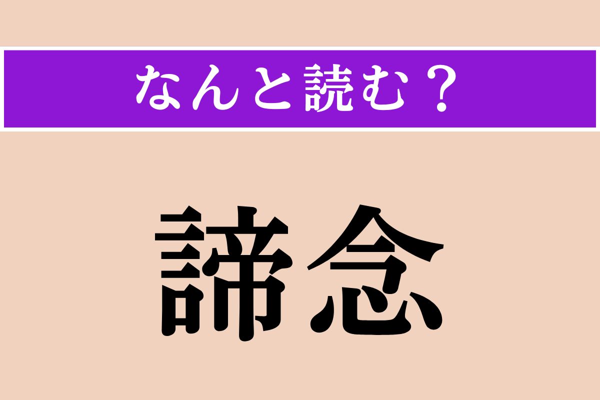 【難読漢字】「諦念」正しい読み方は？ 道理を悟り、迷いを無くすことを言います
