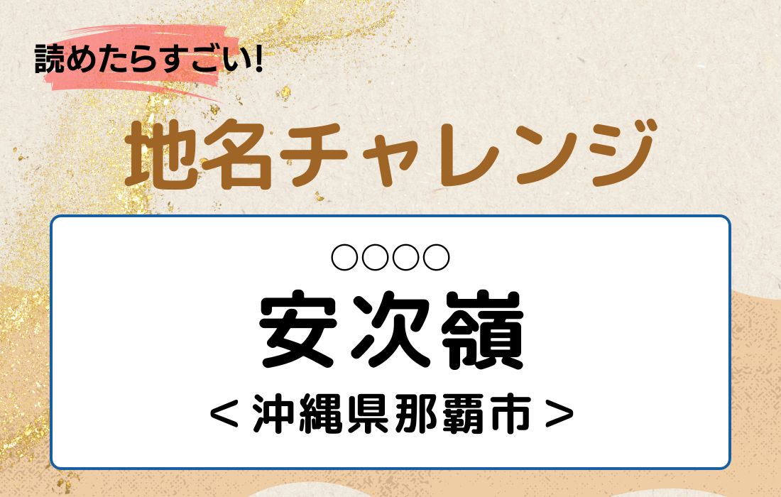 【読めたらすごい！地名チャレンジ Vol.144】「安次嶺」なんと読む？＜沖縄県那覇市＞