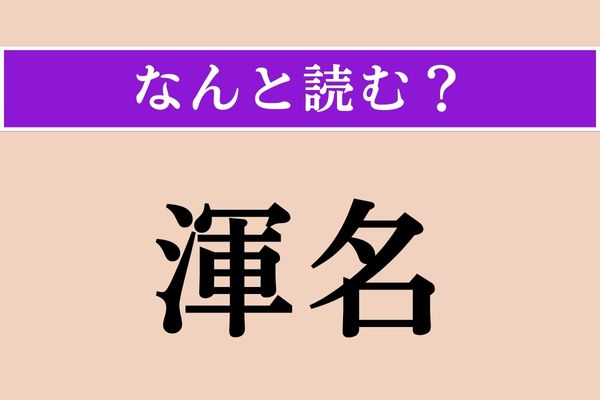 【難読漢字】「渾名」正しい読み方は？「渾」は「渾沌」の「渾」とは違う読み方です