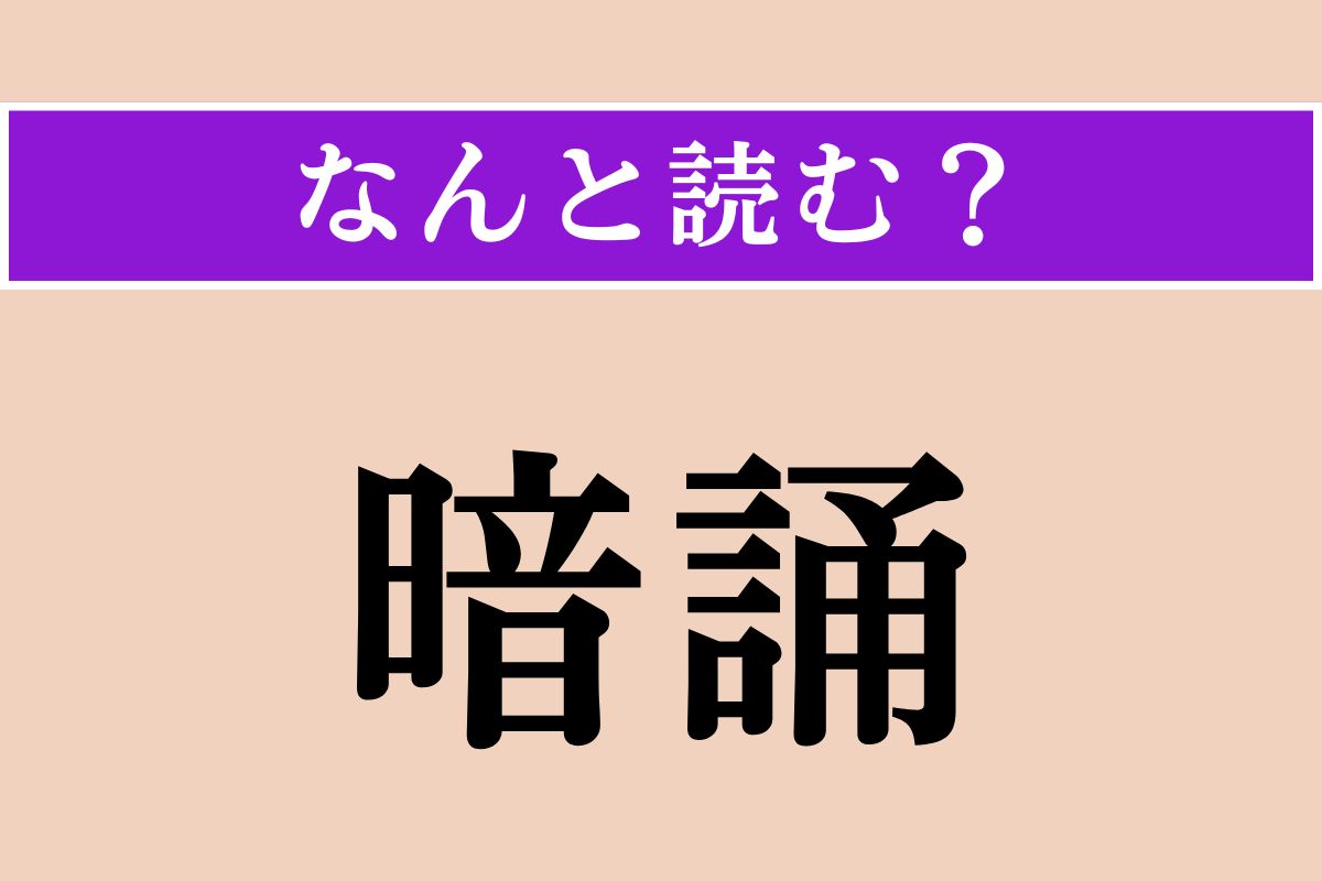 【難読漢字】「暗誦」正しい読み方は？「誦む」で「よむ」と読みます