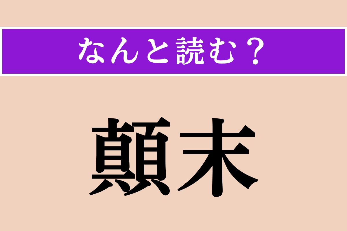 【難読漢字】「顛末」正しい読み方は？「一部始終」という意味です