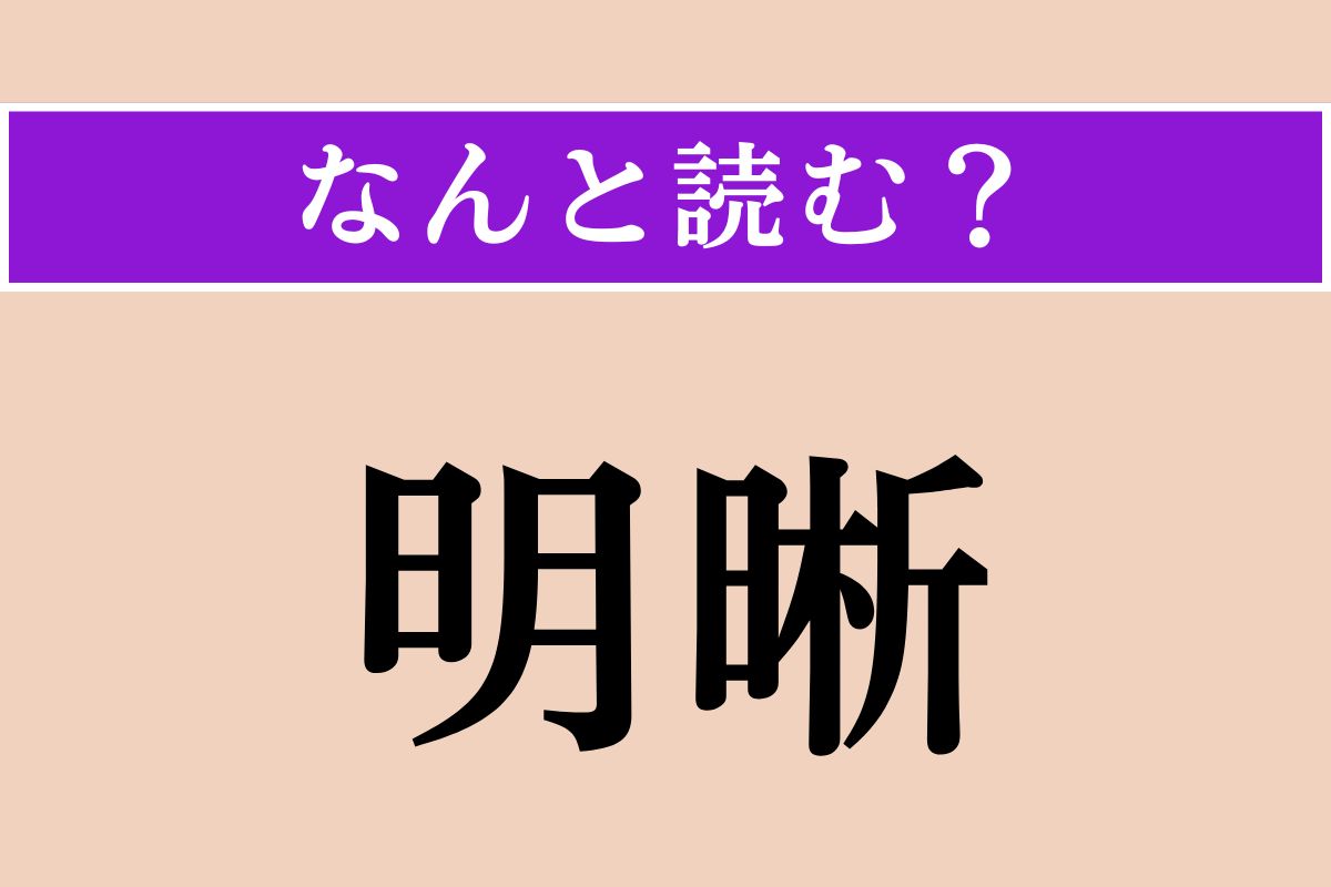 【難読漢字】「明晰」正しい読み方は？ 知性が優れていることを言います