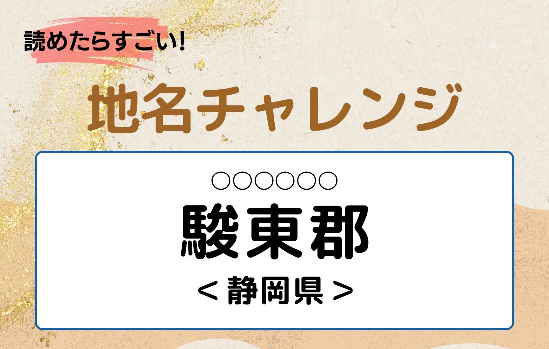 【読めたらすごい！地名チャレンジ Vol.75】「駿東郡」なんと読む？＜静岡県＞