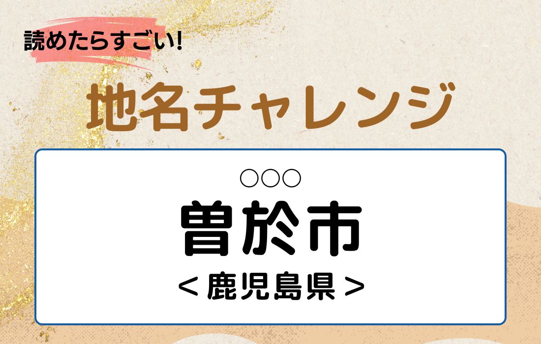 【読めたらすごい！地名チャレンジ Vol.105】「曽於市」なんと読む？＜鹿児島県＞