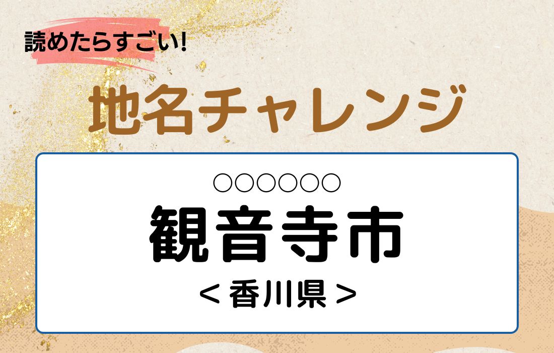 【読めたらすごい！地名チャレンジ Vol.157】「観音寺市」なんと読む？＜香川県＞