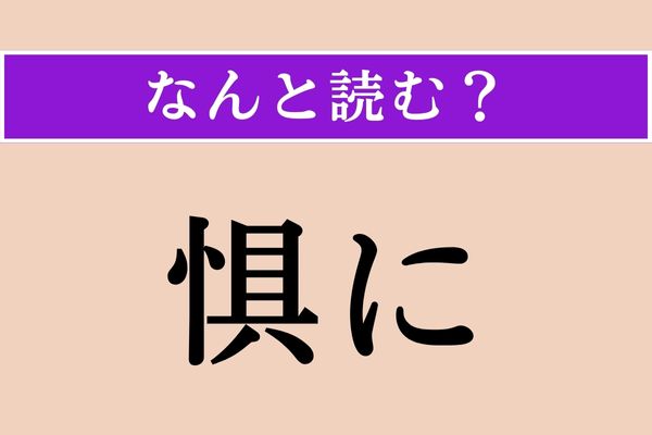 【難読漢字】「惧に」正しい読み方は？「具に」だと「つぶさに」と読みますが…