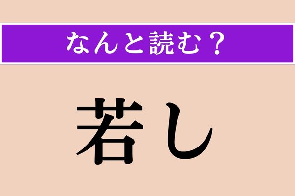 【難読漢字】「若し」正しい読み方は？ 仮定の表現に用います