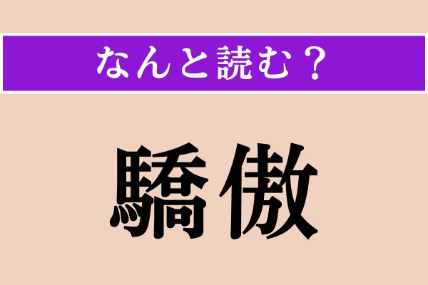 【難読漢字】「驕傲」正しい読み方は？ 難しい〜！「驕」は「きょう」と読んでください