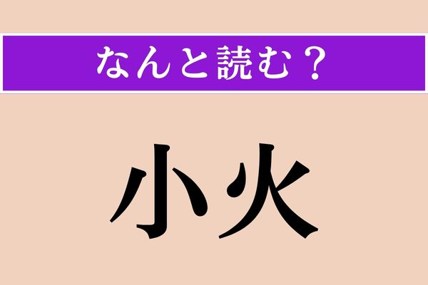 【難読漢字】「小火」正しい読み方は？「大」きな「火」じゃないと？