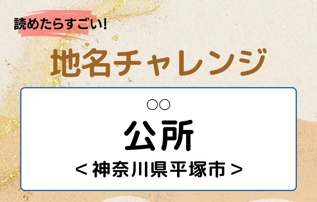 【読めたらすごい！地名チャレンジ Vol.66】「公所」なんと読む？＜神奈川県平塚市＞