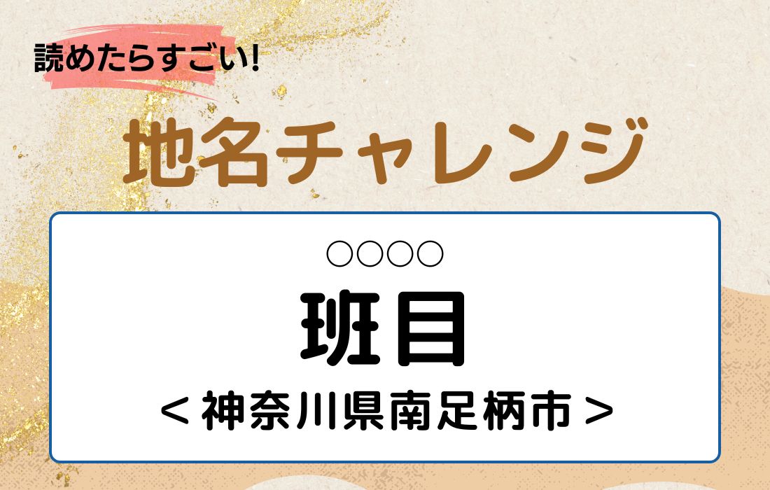 【読めたらすごい！地名チャレンジ Vol.22】「班目」なんと読む？＜神奈川県南足柄市＞