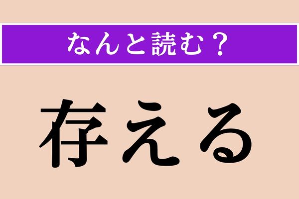 【難読漢字】「存える」正しい読み方は？「存命」の意味を考えるとわかるかも？