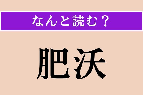 【難読漢字】「肥沃」正しい読み方は？ 「ひ」は読めるんだけどなぁ…
