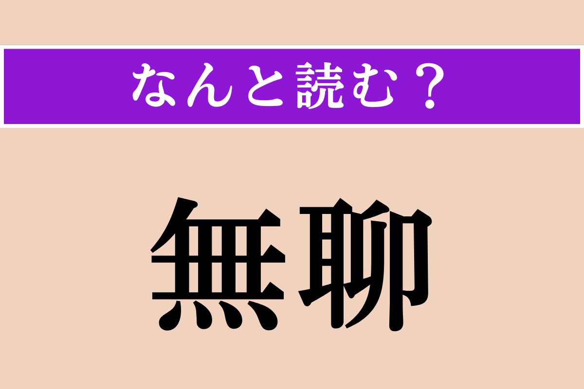 【難読漢字】「無聊」正しい読み方は？ することがなくて退屈なことを「無卿をかこつ」と言います