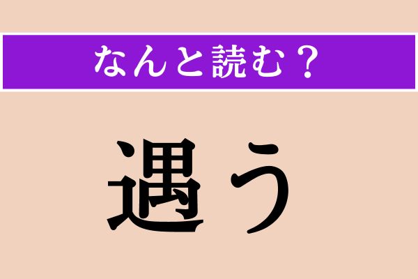 【難読漢字】「遇う」正しい読み方は？ 簡単!? 好ましくないことに出会うことです
