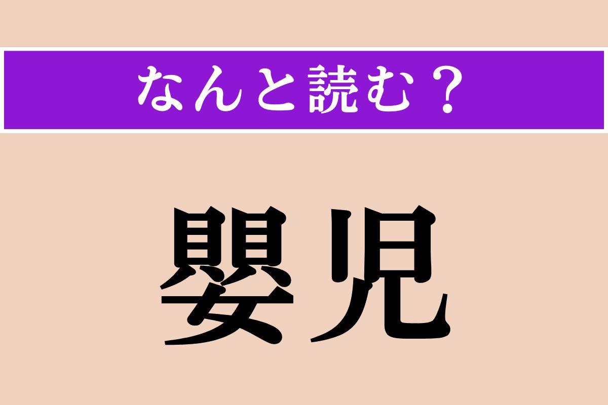 【難読漢字】「嬰児」正しい読み方は？ 生まれて間もない子どものことで、「えいじ」とも読みます