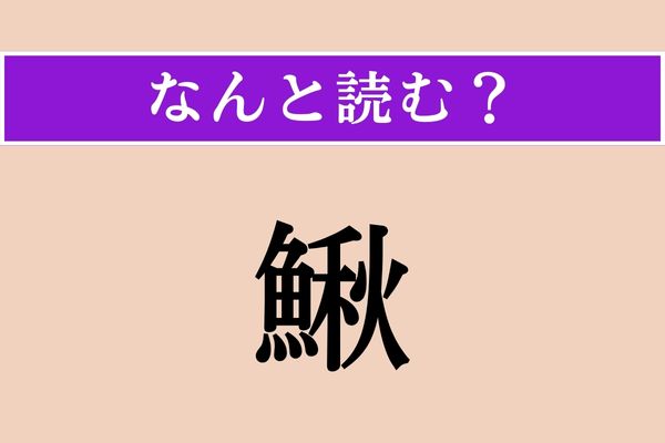 【難読漢字】「鰍」正しい読み方は？ どの魚だろう…