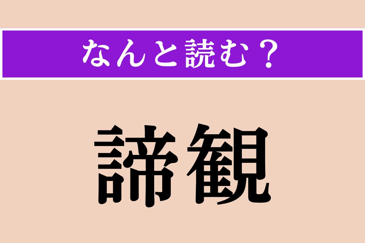 【難読漢字】「諦観」正しい読み方は？ 現実を冷静に見つめ、それを受け入れることを言います