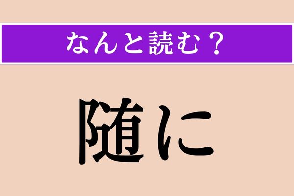 【難読漢字】「随に」正しい読み方は？ なりゆきに任せることです