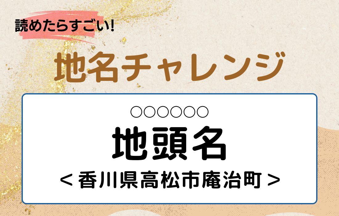 【読めたらすごい！地名チャレンジ Vol.243】「地頭」なんと読む？＜香川県高松市庵治町＞