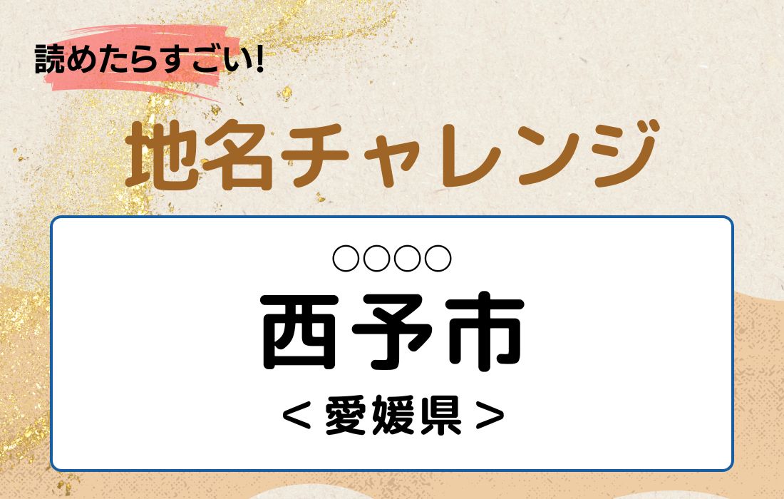 【読めたらすごい！地名チャレンジ Vol.211】「西予市」なんと読む？＜愛媛県＞