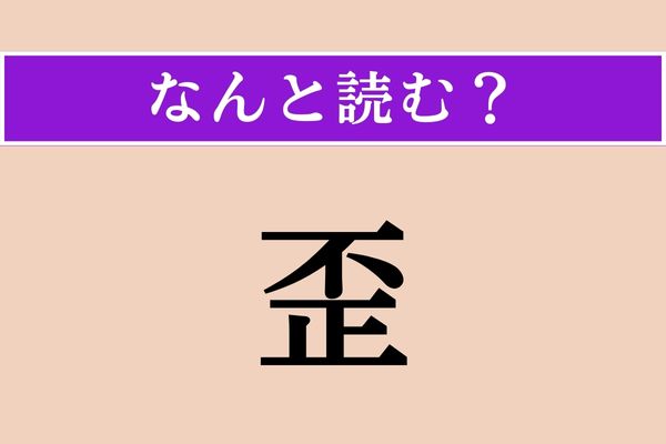 【難読漢字】「歪」正しい読み方は？ 音読みだと「わい」です