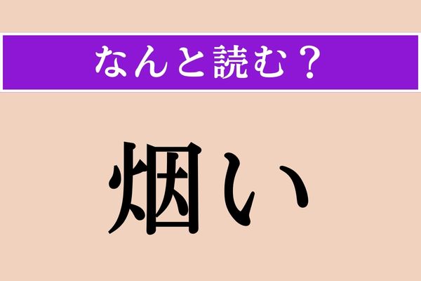 【難読漢字】「烟い」正しい読み方は？ くさい！