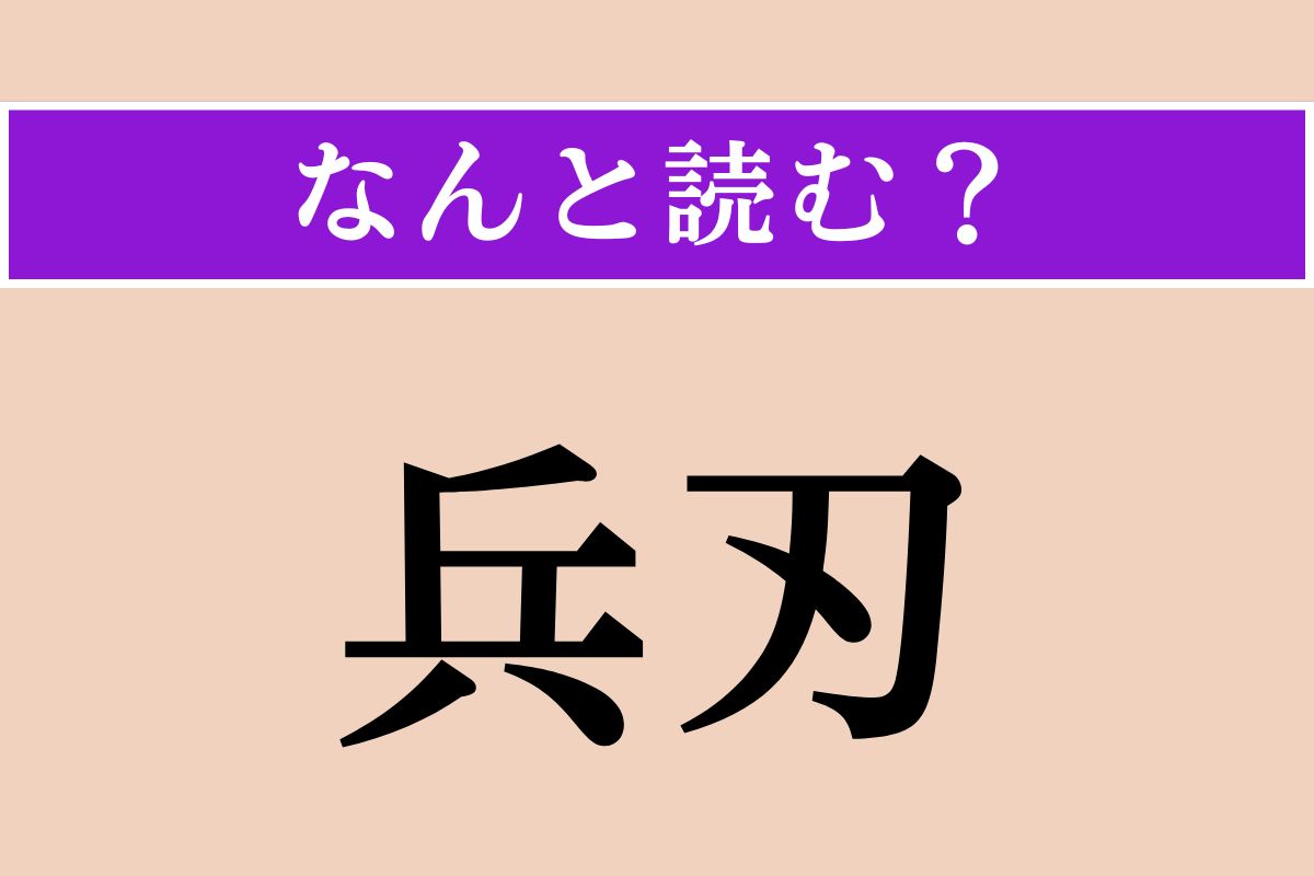【難読漢字】「兵刃」正しい読み方は？「兵刃を交える」などと使われます