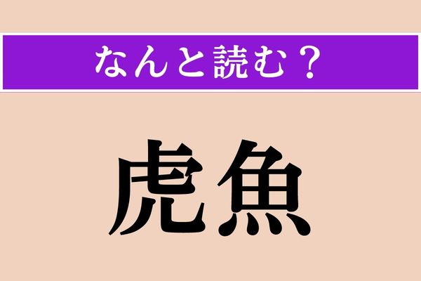 【難読漢字】「虎魚」正しい読み方は？ どの魚だろう…