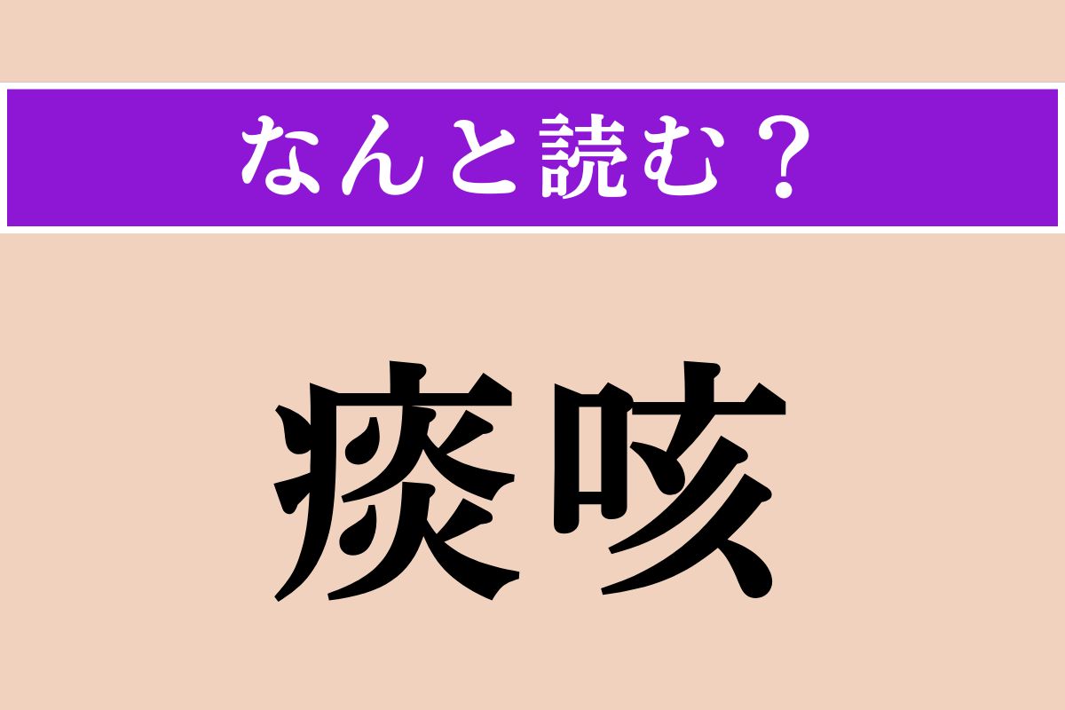 【難読漢字】「痰咳」正しい読み方は？ 文字通り「痰（たん）」と「咳（せき）」のことです