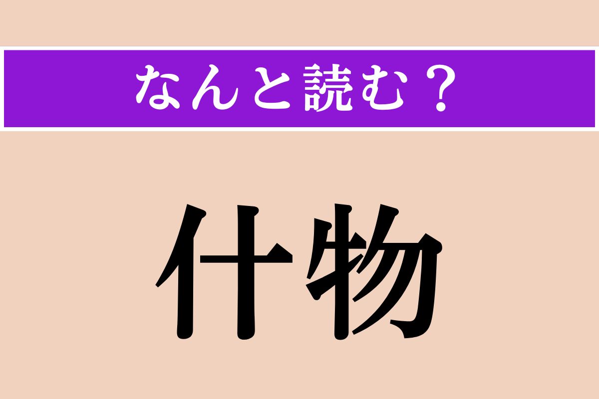【難読漢字】「什物」正しい読み方は？「汁物」じゃないですよ！