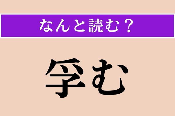 【難読漢字】「孚む」正しい読み方は？ 漢字能力検定の1級レベルです