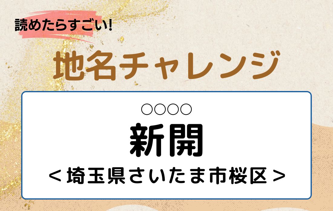 【読めたらすごい！地名チャレンジ Vol.119】「新開」なんと読む？＜埼玉県さいたま市桜区＞