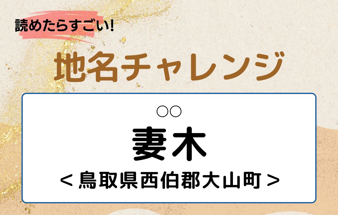 【読めたらすごい！地名チャレンジ Vol.30】「妻木」なんと読む？＜鳥取県西伯郡大山町＞
