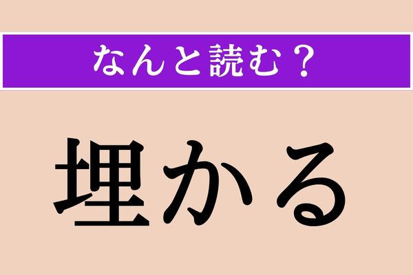【難読漢字】「埋かる」正しい読み方は？「埋める」の「埋」ですが…
