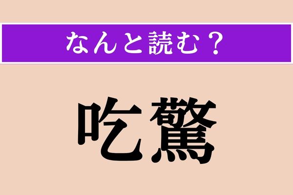【難読漢字】「吃驚」正しい読み方は？ 「きっきょう」以外に、こう読ませることもあります