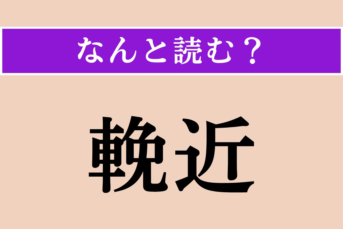 【難読漢字】「輓近」正しい読み方は？「近頃」という意味です