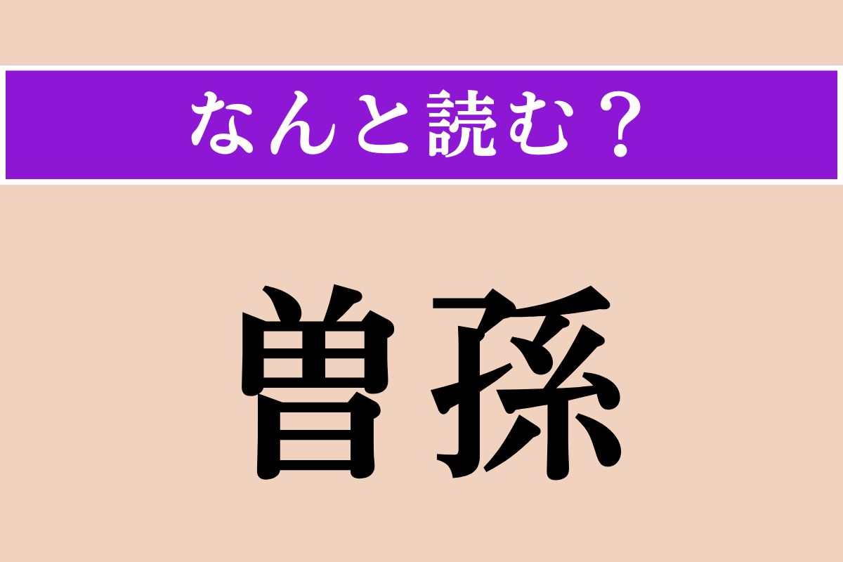 【難読漢字】「曽孫」正しい読み方は？ 血縁関係を表す言葉です