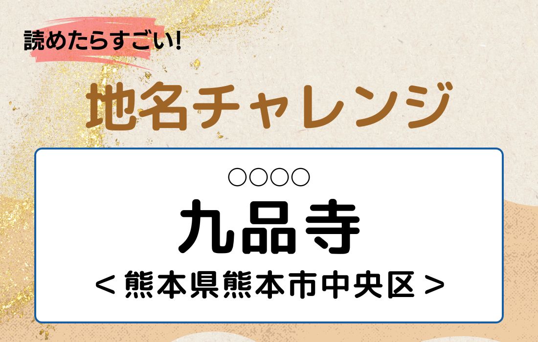 【読めたらすごい！地名チャレンジ Vol.227】「九品寺」なんと読む？＜熊本県熊本市中央区＞