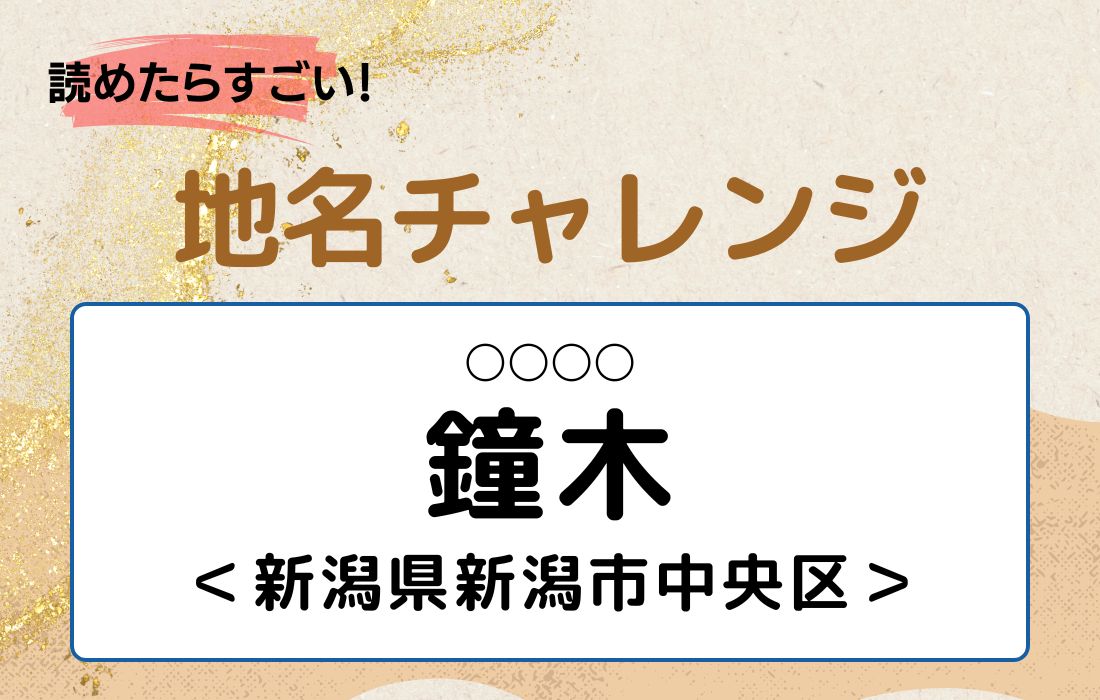 【読めたらすごい！地名チャレンジ Vol.181】「鐘木」なんと読む？＜新潟県新潟市中央区　＞
